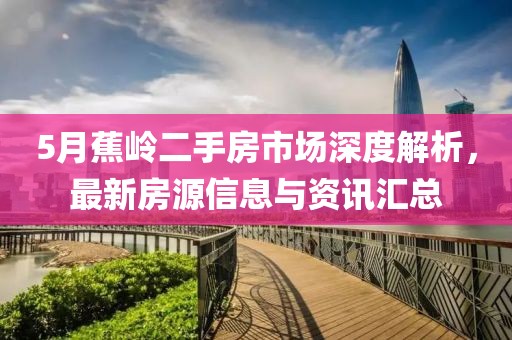 5月蕉岭二手房市场深度解析，最新房源信息与资讯汇总