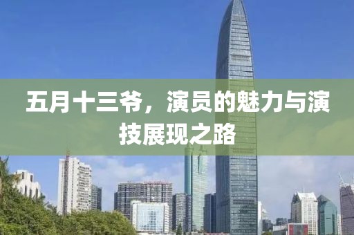 五月十三爷，演员的魅力与演技展现之路