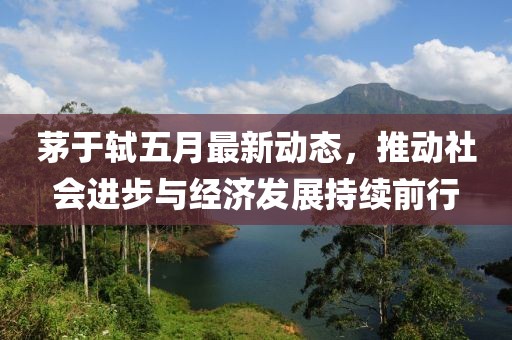 茅于轼五月最新动态，推动社会进步与经济发展持续前行
