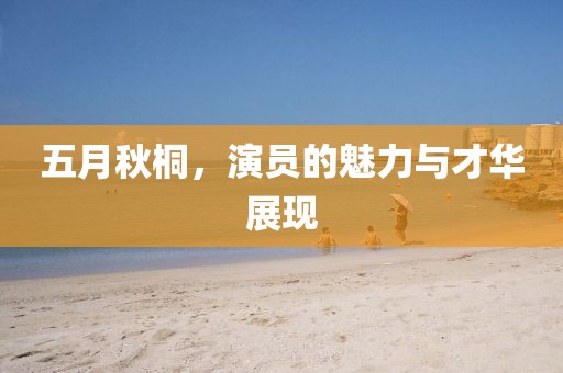 五月秋桐，演员的魅力与才华展现