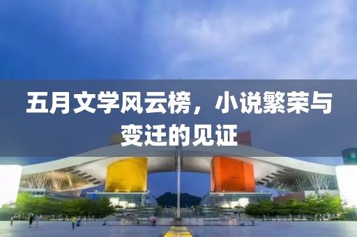 五月文学风云榜，小说繁荣与变迁的见证