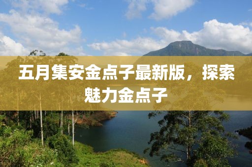 五月集安金点子最新版，探索魅力金点子