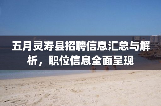 五月灵寿县招聘信息汇总与解析，职位信息全面呈现