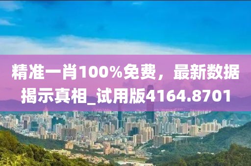 精准一肖100%免费，最新数据揭示真相_试用版4164.8701