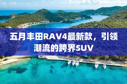 五月丰田RAV4最新款，引领潮流的跨界SUV