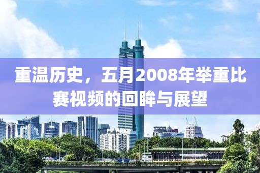重温历史，五月2008年举重比赛视频的回眸与展望