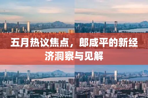 五月热议焦点，郎咸平的新经济洞察与见解