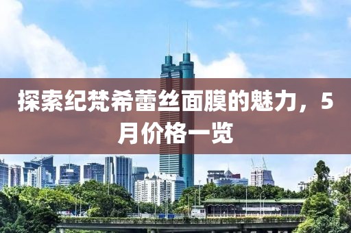 探索纪梵希蕾丝面膜的魅力，5月价格一览