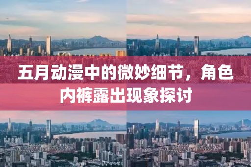 五月动漫中的微妙细节，角色内裤露出现象探讨