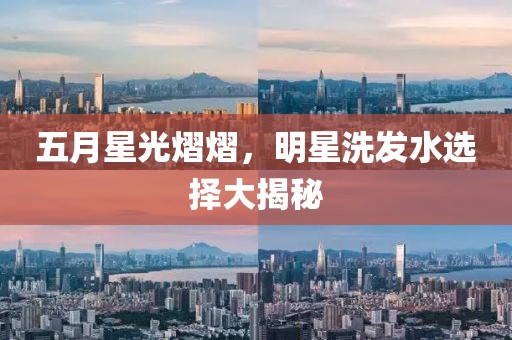 五月星光熠熠，明星洗发水选择大揭秘