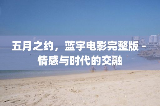 五月之约，蓝宇电影完整版 - 情感与时代的交融