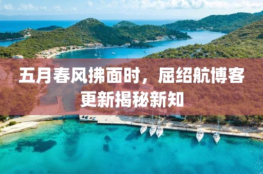 五月春风拂面时，屈绍航博客更新揭秘新知