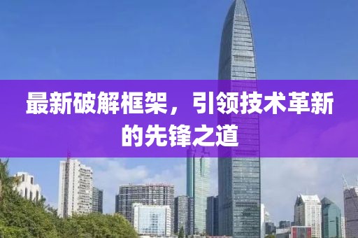 最新破解框架，引领技术革新的先锋之道