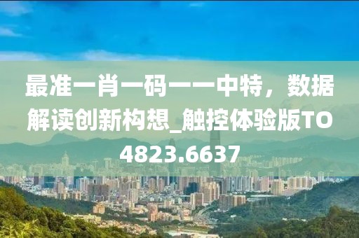 最准一肖一码一一中特，数据解读创新构想_触控体验版TO4823.6637