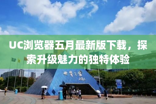 UC浏览器五月最新版下载，探索升级魅力的独特体验