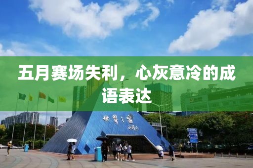 五月赛场失利，心灰意冷的成语表达
