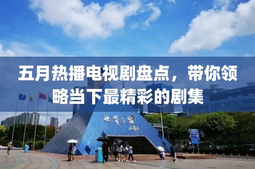 五月热播电视剧盘点，带你领略当下最精彩的剧集