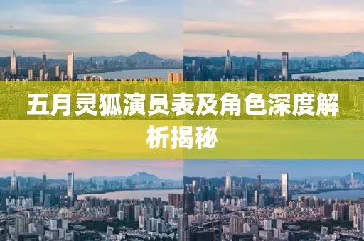五月灵狐演员表及角色深度解析揭秘
