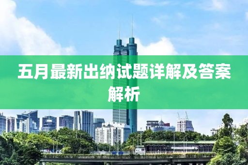 五月最新出纳试题详解及答案解析