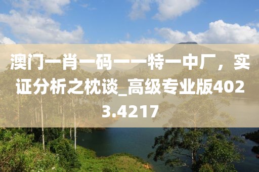 澳门一肖一码一一特一中厂，实证分析之枕谈_高级专业版4023.4217