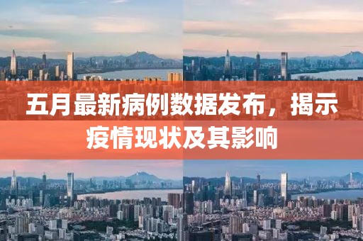 五月最新病例数据发布，揭示疫情现状及其影响
