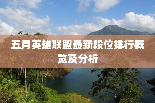 五月英雄联盟最新段位排行概览及分析