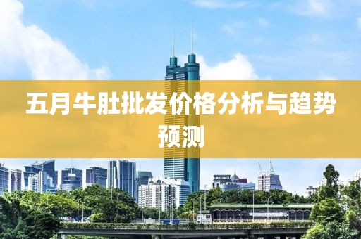 五月牛肚批发价格分析与趋势预测