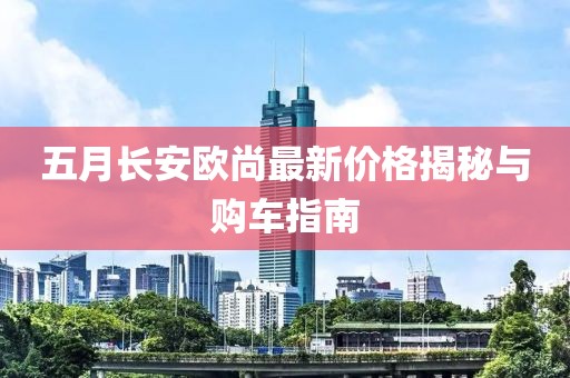 五月长安欧尚最新价格揭秘与购车指南