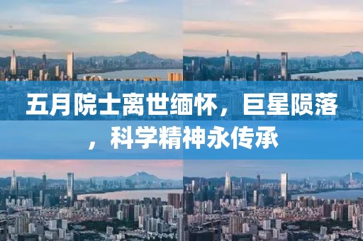 五月院士离世缅怀，巨星陨落，科学精神永传承