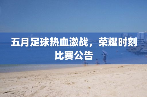 五月足球热血激战，荣耀时刻比赛公告