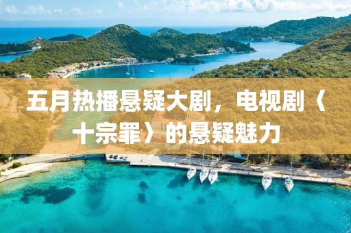五月热播悬疑大剧，电视剧〈十宗罪〉的悬疑魅力