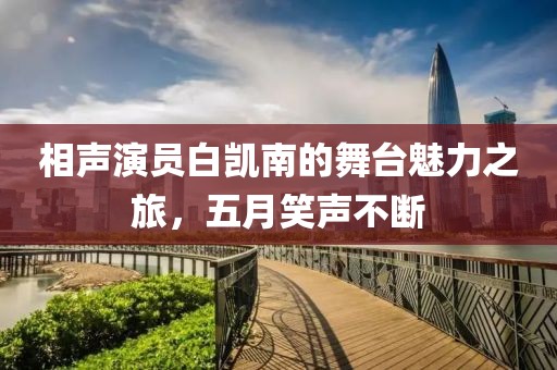 相声演员白凯南的舞台魅力之旅，五月笑声不断