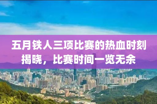 五月铁人三项比赛的热血时刻揭晓，比赛时间一览无余