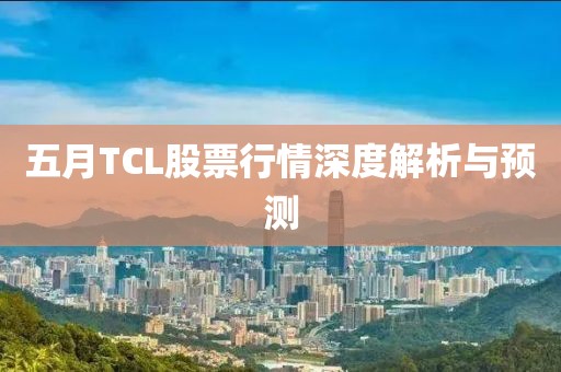 五月TCL股票行情深度解析与预测