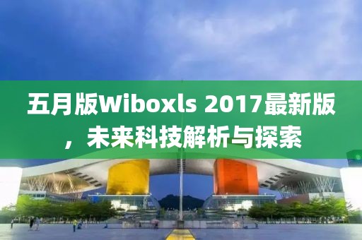 五月版Wiboxls 2017最新版，未来科技解析与探索