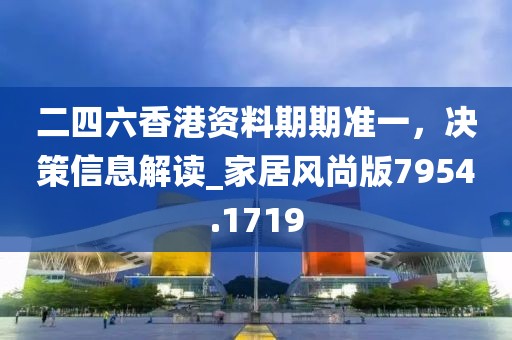二四六香港资料期期准一，决策信息解读_家居风尚版7954.1719