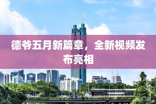 德爷五月新篇章，全新视频发布亮相