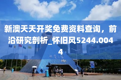 新澳天天开奖免费资料查询，前沿研究剖析_怀旧风5244.0044