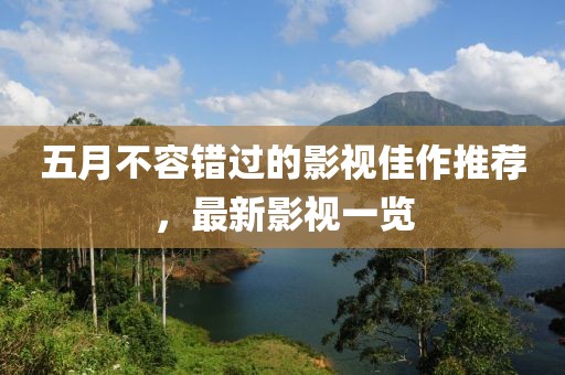 五月不容错过的影视佳作推荐，最新影视一览