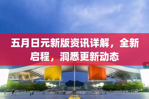 五月日元新版资讯详解，全新启程，洞悉更新动态
