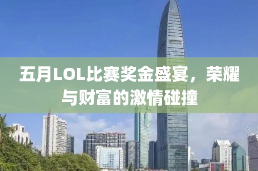 五月LOL比赛奖金盛宴，荣耀与财富的激情碰撞