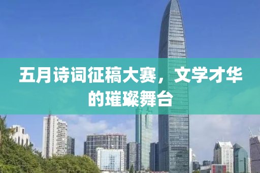 五月诗词征稿大赛，文学才华的璀璨舞台