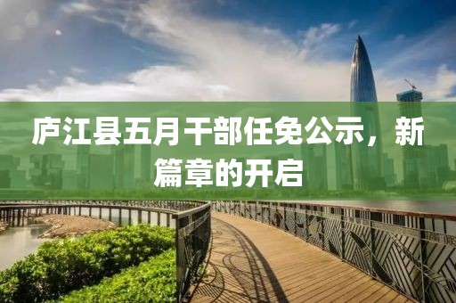 庐江县五月干部任免公示，新篇章的开启