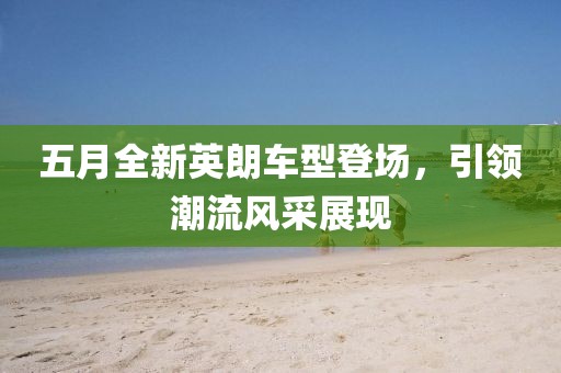 五月全新英朗车型登场，引领潮流风采展现