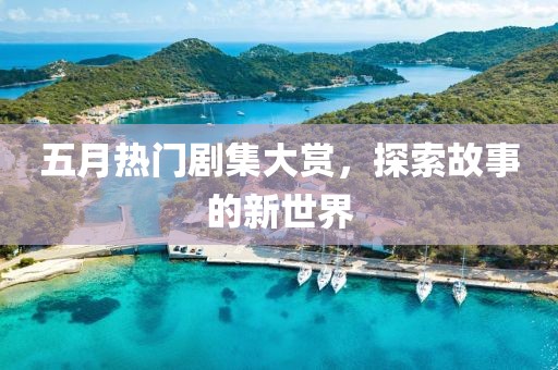 五月热门剧集大赏，探索故事的新世界