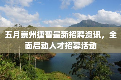 五月崇州捷普最新招聘资讯，全面启动人才招募活动