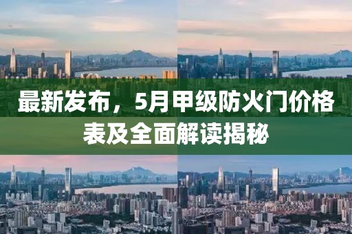 最新发布，5月甲级防火门价格表及全面解读揭秘