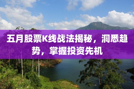 五月股票K线战法揭秘，洞悉趋势，掌握投资先机