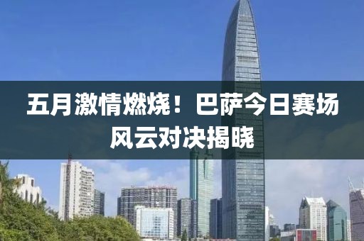 五月激情燃烧！巴萨今日赛场风云对决揭晓