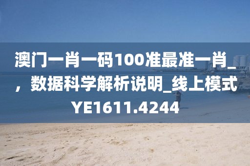 澳门一肖一码100准最准一肖_，数据科学解析说明_线上模式YE1611.4244